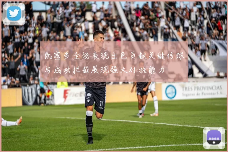 凯塞多全场表现出色贡献关键传球与成功拦截展现强大对抗能力