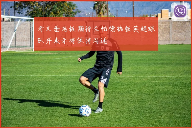 考文垂老板期待兰帕德执教英超球队并表示将保持沟通