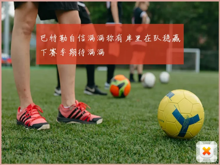 巴特勒自信满满称有库里在队稳赢下赛季期待满满