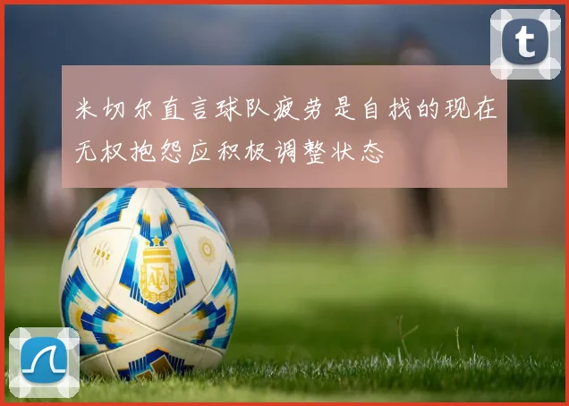 米切尔直言球队疲劳是自找的现在无权抱怨应积极调整状态