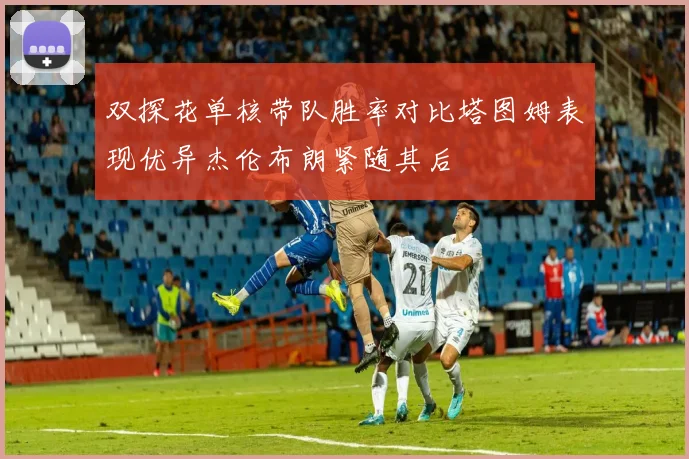 双探花单核带队胜率对比塔图姆表现优异杰伦布朗紧随其后